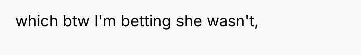 which btw I'm betting she wasn't,