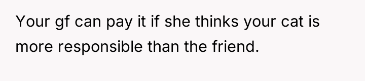 Your gf can pay it if she thinks your cat...