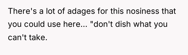 There's a lot of adages for this nosiness that you...