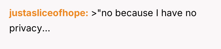 justasliceofhope >"no because I have no privacy...