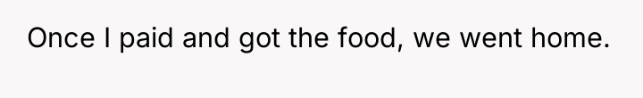 Once I paid and got the food, we went home.