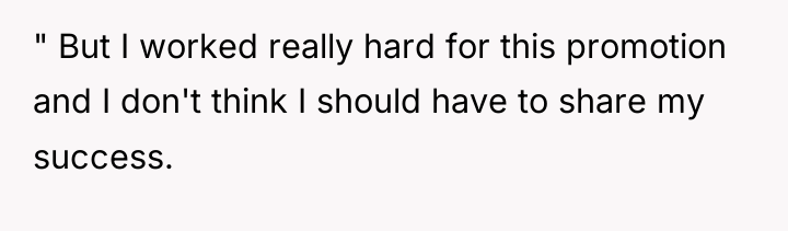 " But I worked really hard for this promotion and...
