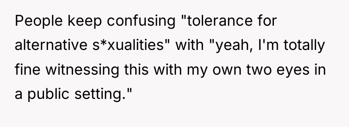 People keep confusing "tolerance for alternative s*xualities" with "yeah, I'm...