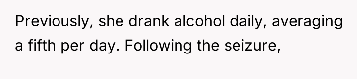 Previously, she drank alcohol daily, averaging a fifth per day....