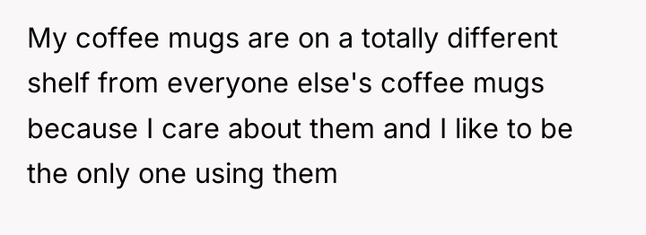 My coffee mugs are on a totally different shelf from...
