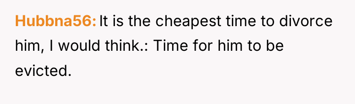 Hubbna56 It is the cheapest time to divorce him, I...