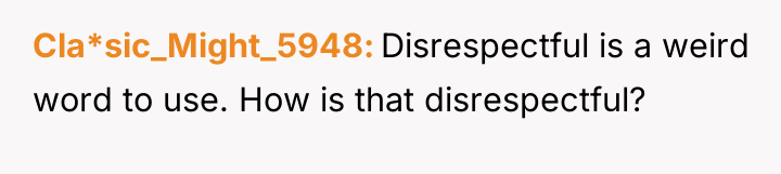 Cla*sic_Might_5948 Disrespectful is a weird word to use. How is...