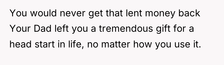 You would never get that lent money back Your Dad...