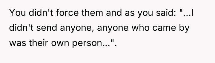 You didn't force them and as you said: "...I didn't...