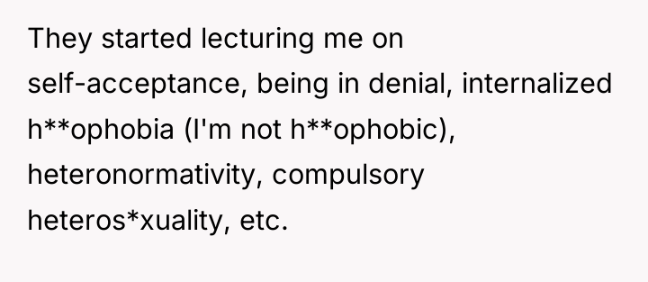 They started lecturing me on self-acceptance, being in denial, internalized...