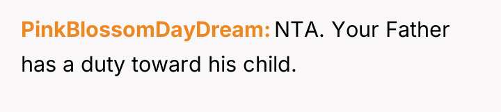 PinkBlossomDayDream NTA. Your Father has a duty toward his child.