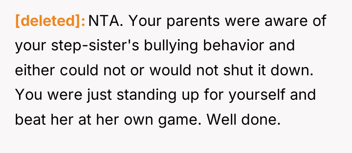 [deleted] NTA. Your parents were aware of your step-sister's bullying...