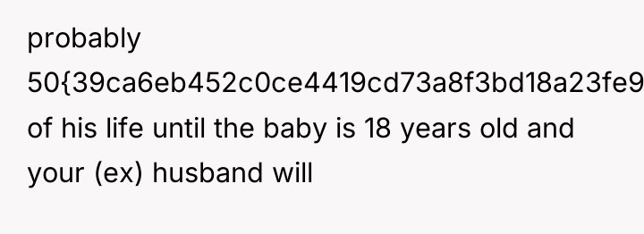 probably 50{39ca6eb452c0ce4419cd73a8f3bd18a23fe95ab4febb092bc2ab1b542eeea82f} of his life until the baby is 18...