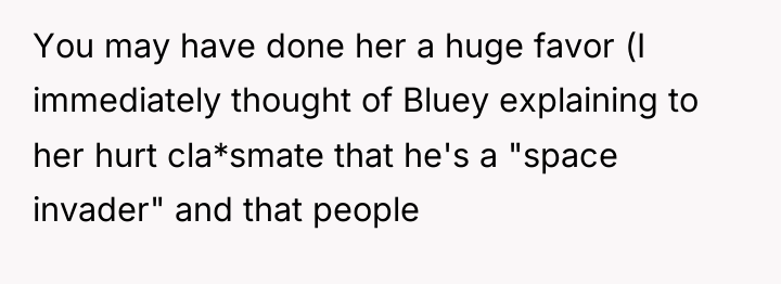 You may have done her a huge favor (I immediately...