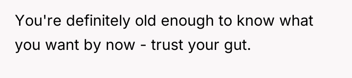 You're definitely old enough to know what you want by...