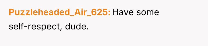 Puzzleheaded_Air_625 Have some self-respect, dude.