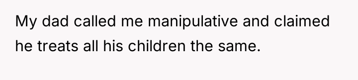My dad called me manipulative and claimed he treats all...