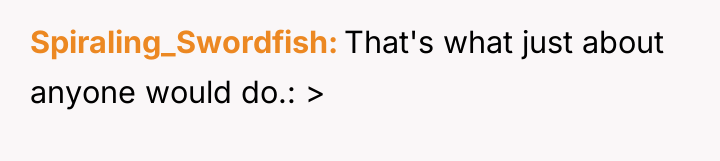 Spiraling_Swordfish That's what just about anyone would do.: >