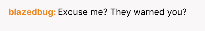 blazedbug Excuse me? They warned you?