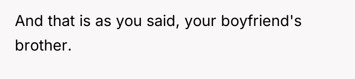 And that is as you said, your boyfriend's brother.