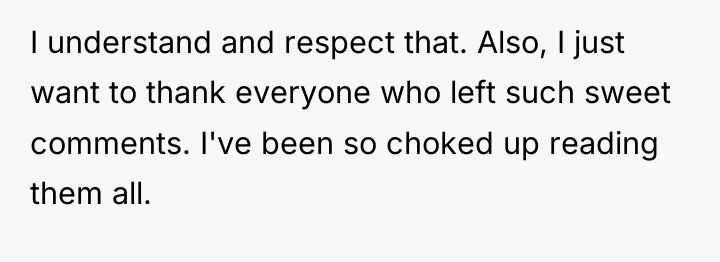 I understand and respect that. Also, I just want to...