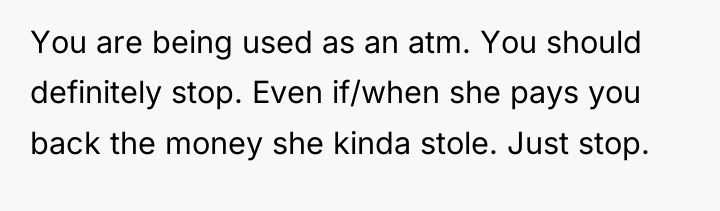 You are being used as an atm. You should definitely...