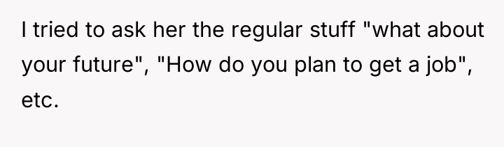 I tried to ask her the regular stuff "what about...