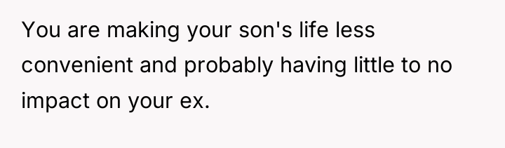 You are making your son's life less convenient and probably...