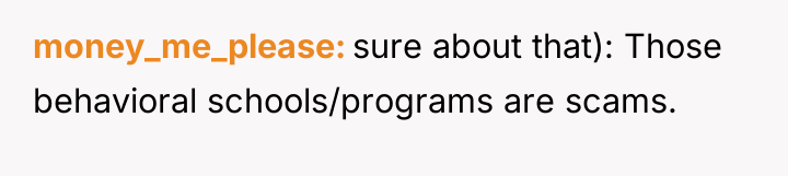 money_me_please sure about that): Those behavioral schools/programs are scams.