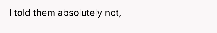 I told them absolutely not,