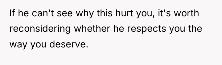 If he can't see why this hurt you, it's worth...