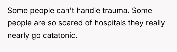 Some people can't handle trauma. Some people are so scared...