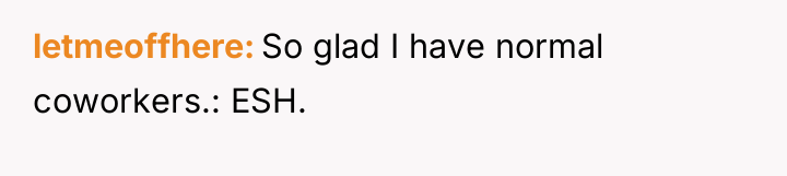 letmeoffhere So glad I have normal coworkers.: ESH.