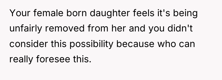 Your female born daughter feels it's being unfairly removed from...
