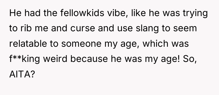 He had the fellowkids vibe, like he was trying to...