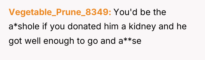 Vegetable_Prune_8349 You'd be the a*shole if you donated him a...