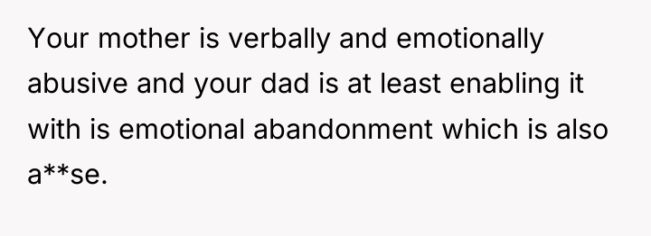 Your mother is verbally and emotionally abusive and your dad...