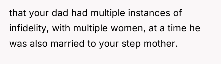that your dad had multiple instances of infidelity, with multiple...