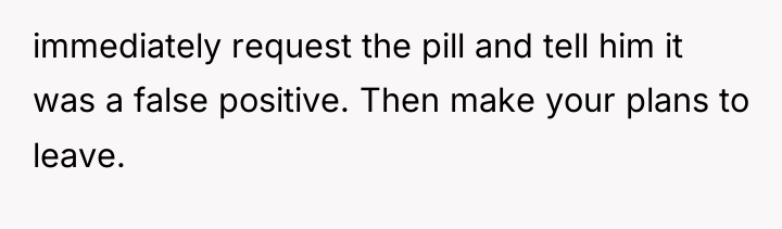 immediately request the pill and tell him it was a...