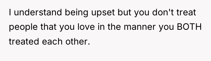 I understand being upset but you don't treat people that...
