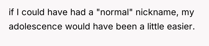 if I could have had a "normal" nickname, my adolescence...