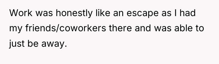Work was honestly like an escape as I had my...