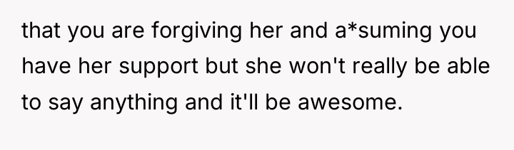 that you are forgiving her and a*suming you have her...