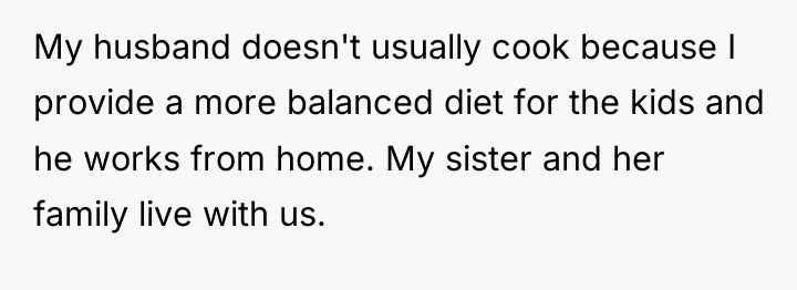 My husband doesn't usually cook because I provide a more...