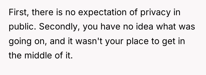 First, there is no expectation of privacy in public. Secondly,...