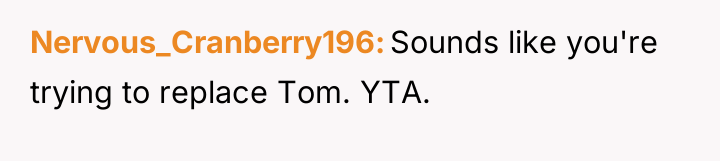 Nervous_Cranberry196 Sounds like you're trying to replace Tom. YTA.