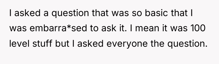 I asked a question that was so basic that I...