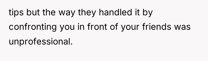 tips but the way they handled it by confronting you...