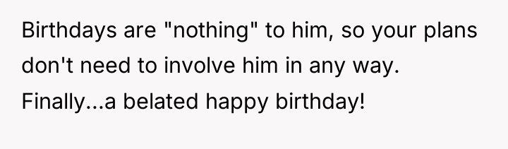 Birthdays are "nothing" to him, so your plans don't need...