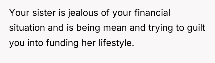Your sister is jealous of your financial situation and is...